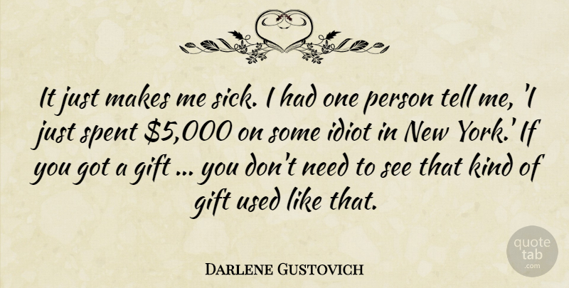 Darlene Gustovich Quote About Gift, Idiot, Spent: It Just Makes Me Sick...