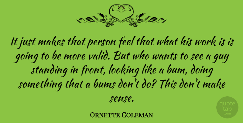 Ornette Coleman Quote About American Musician, Bums, Guy, Wants, Work: It Just Makes That Person...