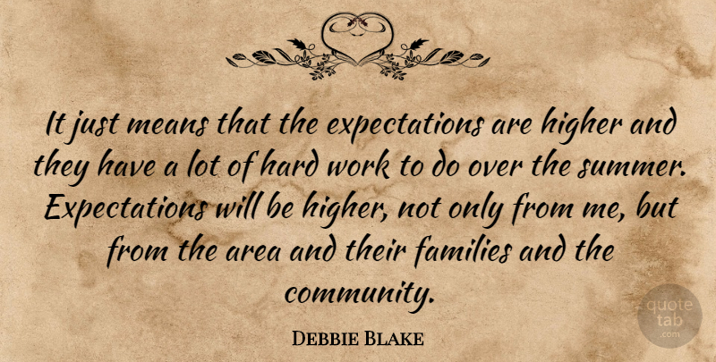 Debbie Blake Quote About Area, Families, Hard, Higher, Means: It Just Means That The...