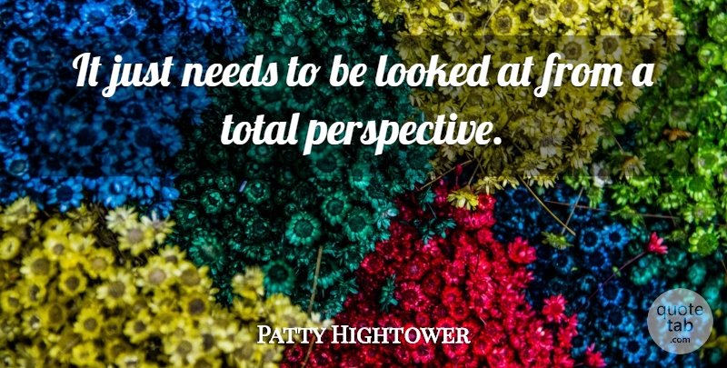 Patty Hightower Quote About Looked, Needs, Total: It Just Needs To Be...