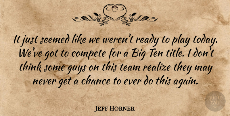 Jeff Horner Quote About Chance, Compete, Guys, Ready, Realize: It Just Seemed Like We...