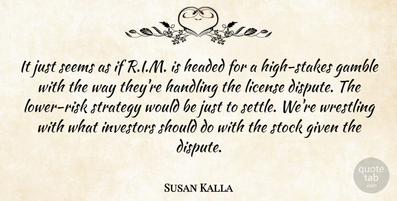 Susan Kalla Quote About Gamble, Given, Handling, Headed, Investors: It Just Seems As If...
