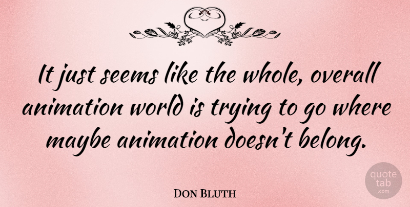 Don Bluth Quote About Trying, World, Animation: It Just Seems Like The...