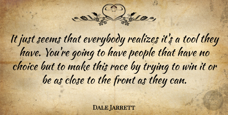 Dale Jarrett Quote About Choice, Close, Everybody, Front, People: It Just Seems That Everybody...