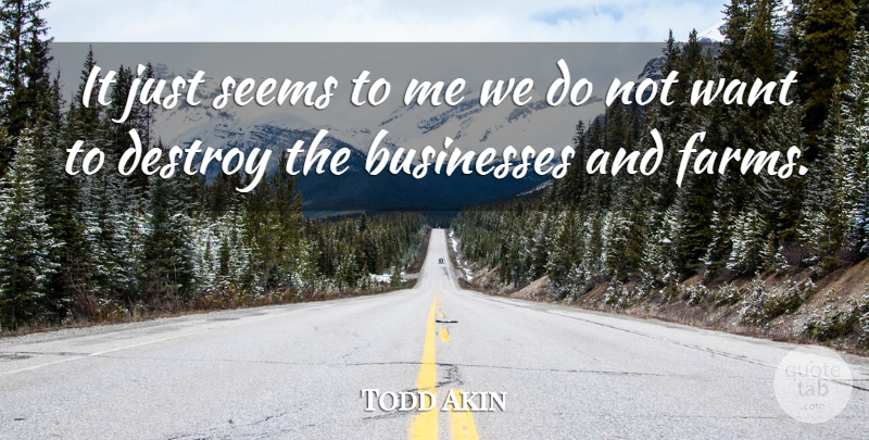 Todd Akin Quote About Businesses, Destroy, Seems: It Just Seems To Me...