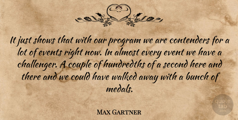 Max Gartner Quote About Almost, Bunch, Couple, Events, Program: It Just Shows That With...