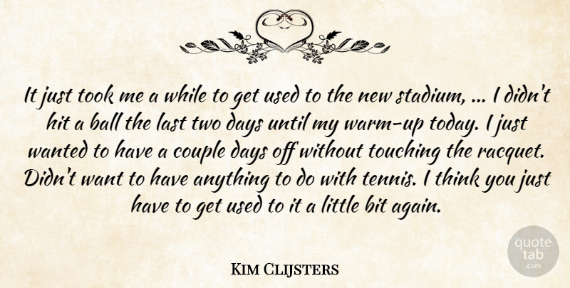 Kim Clijsters Quote About Ball, Bit, Couple, Days, Hit: It Just Took Me A...