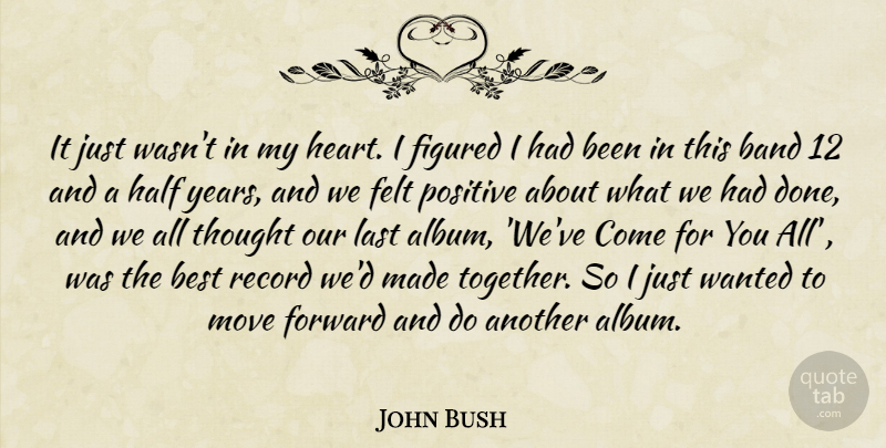 John Bush Quote About Band, Best, Felt, Figured, Forward: It Just Wasnt In My...