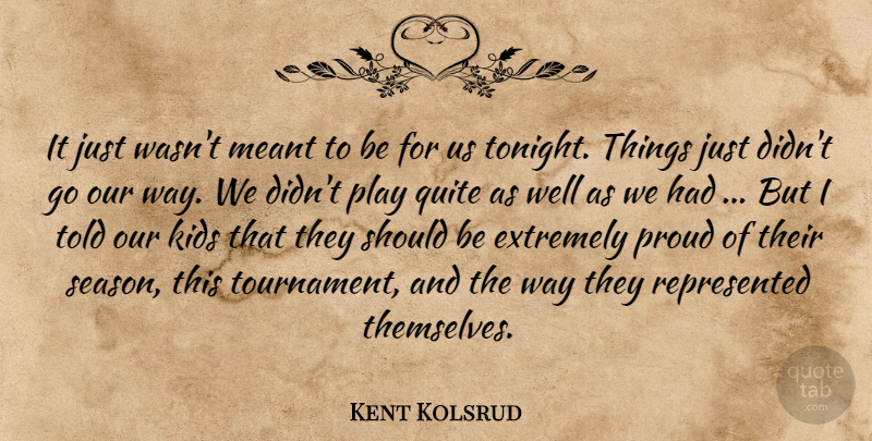 Kent Kolsrud Quote About Extremely, Kids, Meant, Proud, Quite: It Just Wasnt Meant To...
