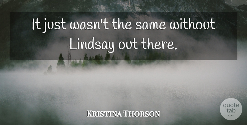 Kristina Thorson Quote About Lindsay: It Just Wasnt The Same...