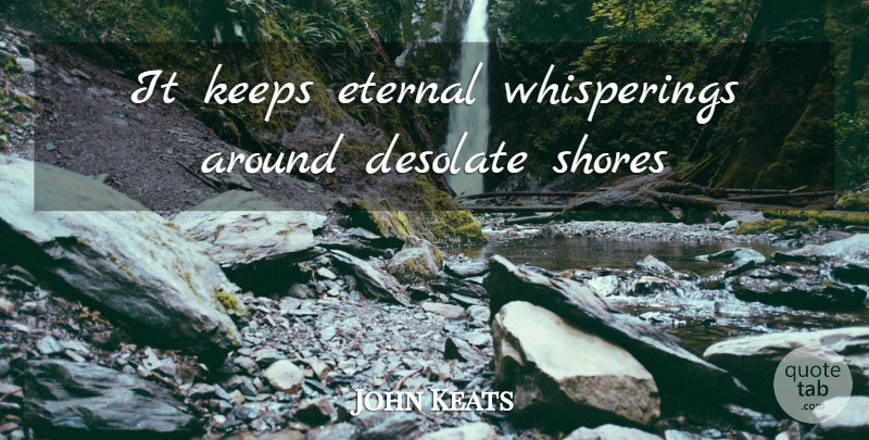 John Keats Quote About Whispering, Shore, Desolate: It Keeps Eternal Whisperings Around...