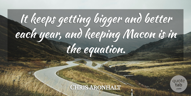Chris Aronhalt Quote About Bigger, Keeping, Keeps: It Keeps Getting Bigger And...