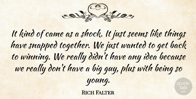 Rich Falter Quote About Came, Plus, Seems, Snapped: It Kind Of Came As...