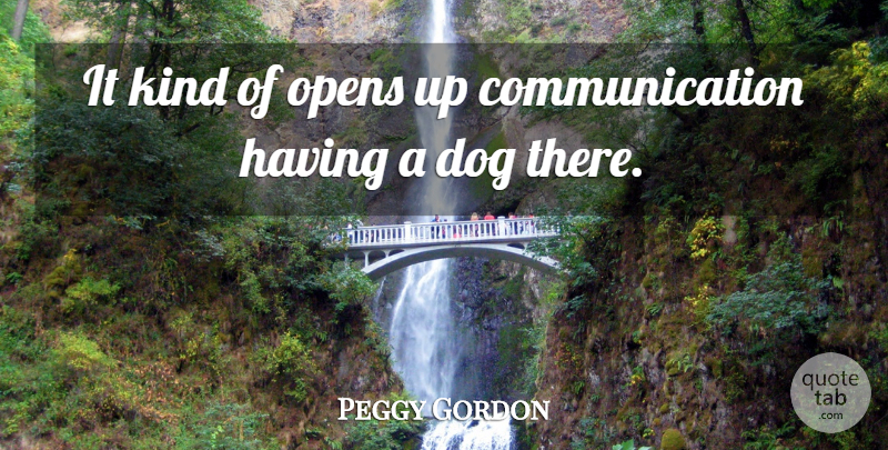 Peggy Gordon Quote About Communication, Dog, Opens: It Kind Of Opens Up...