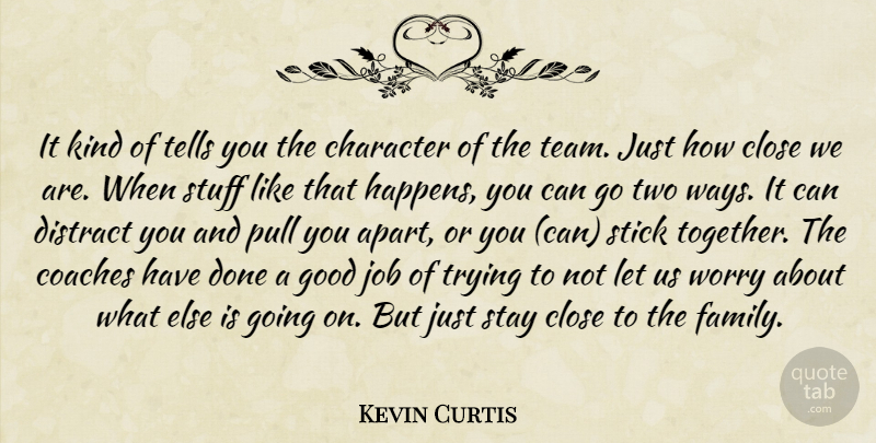 Kevin Curtis Quote About Character, Close, Coaches, Distract, Good: It Kind Of Tells You...