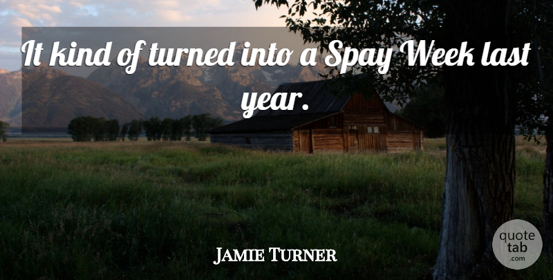 Jamie Turner Quote About Last, Turned, Week: It Kind Of Turned Into...