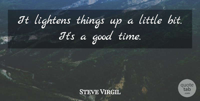 Steve Virgil Quote About Good: It Lightens Things Up A...