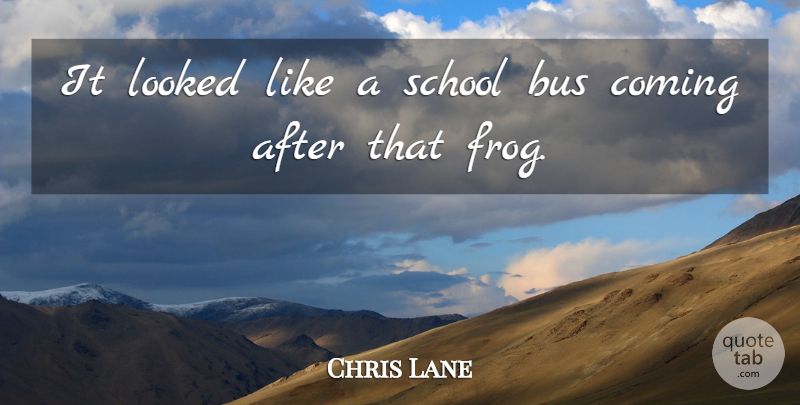 Chris Lane Quote About Bus, Coming, Looked, School: It Looked Like A School...