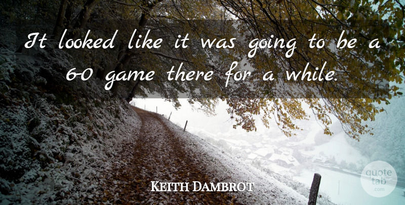 Keith Dambrot Quote About Game, Looked: It Looked Like It Was...