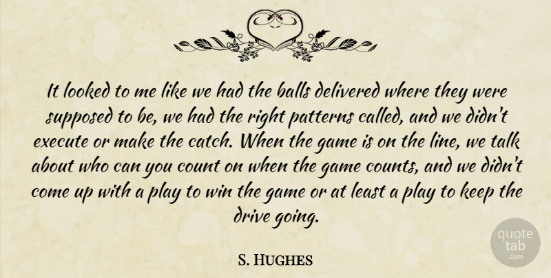 S. Hughes Quote About Balls, Count, Delivered, Drive, Execute: It Looked To Me Like...