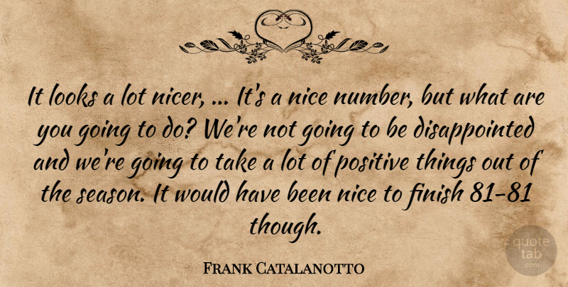 Frank Catalanotto Quote About Finish, Looks, Nice, Positive: It Looks A Lot Nicer...