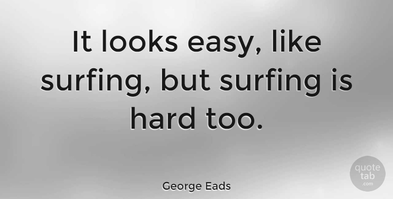 George Eads Quote About Surfing, Looks, Easy: It Looks Easy Like Surfing...