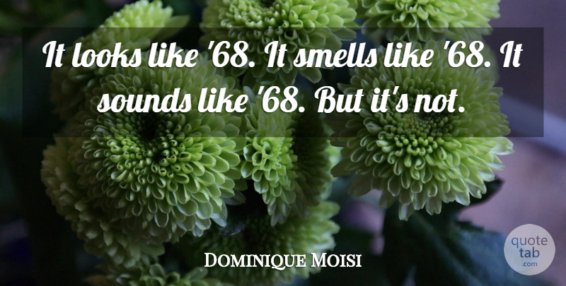 Dominique Moisi Quote About Looks, Smells, Sounds: It Looks Like 68 It...