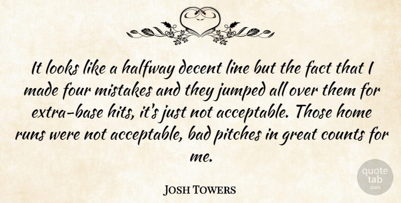 Josh Towers Quote About Bad, Counts, Decent, Fact, Four: It Looks Like A Halfway...