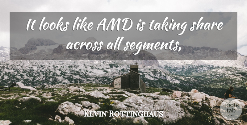 Kevin Rottinghaus Quote About Across, Looks, Share, Taking: It Looks Like Amd Is...