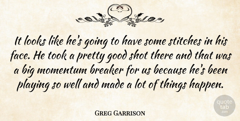 Greg Garrison Quote About Breaker, Good, Looks, Momentum, Playing: It Looks Like Hes Going...