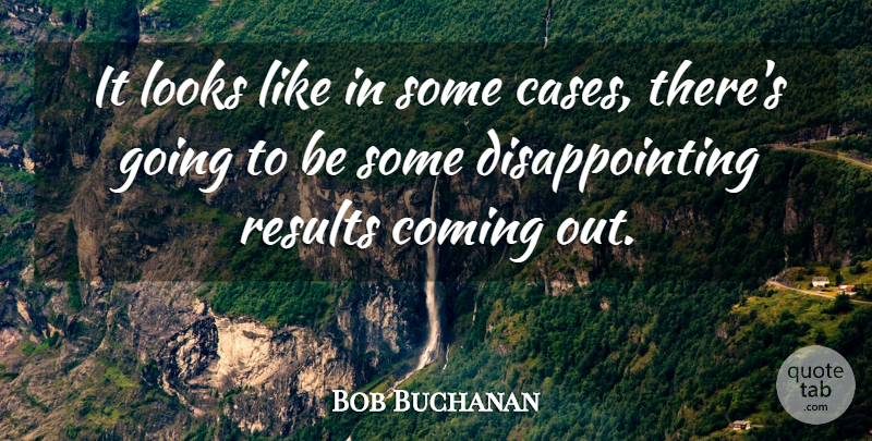 Bob Buchanan Quote About Coming, Looks, Results: It Looks Like In Some...