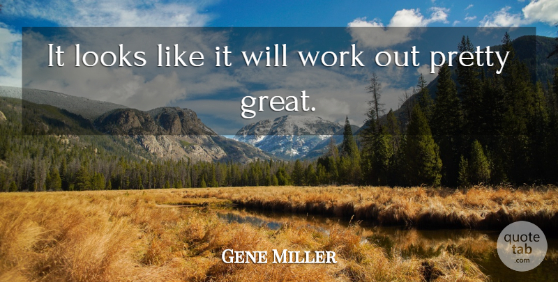 Gene Miller Quote About Looks, Work: It Looks Like It Will...
