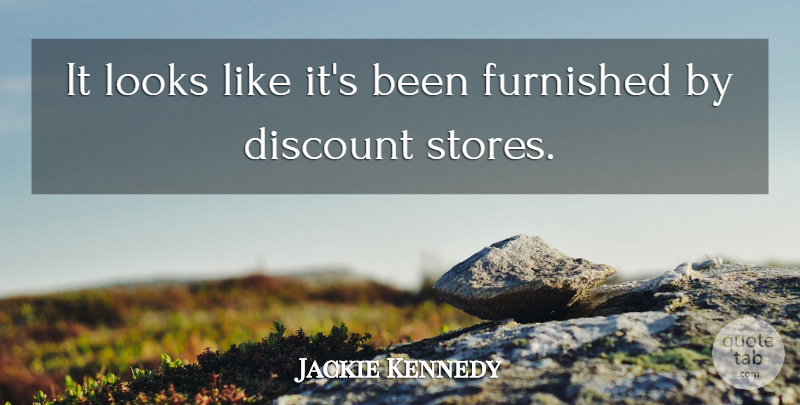 Jackie Kennedy Quote About Looks, Stores, Discounts: It Looks Like Its Been...