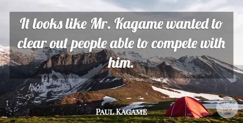 Paul Kagame Quote About Clear, Compete, Looks, People: It Looks Like Mr Kagame...