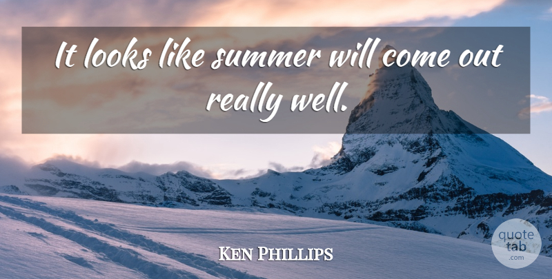 Ken Phillips Quote About Looks, Summer: It Looks Like Summer Will...