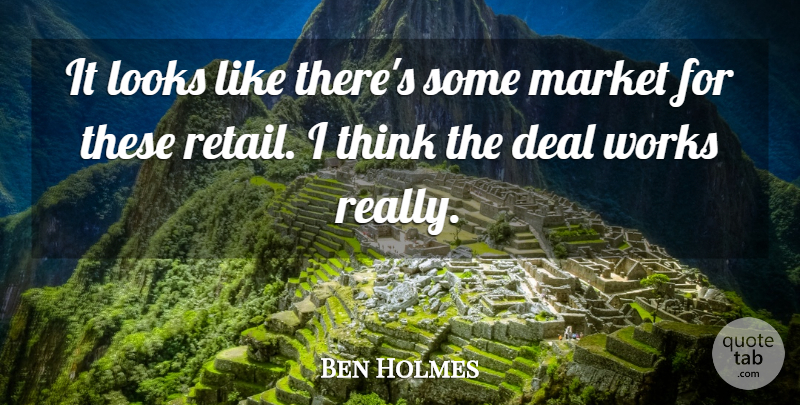 Ben Holmes Quote About Deal, Looks, Market, Works: It Looks Like Theres Some...
