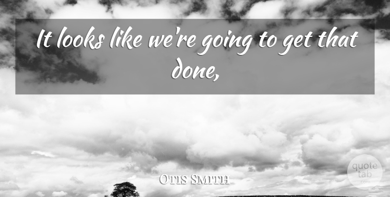 Otis Smith Quote About Looks: It Looks Like Were Going...