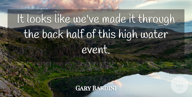 Gary Bardini Quote About Half, High, Looks, Water: It Looks Like Weve Made...