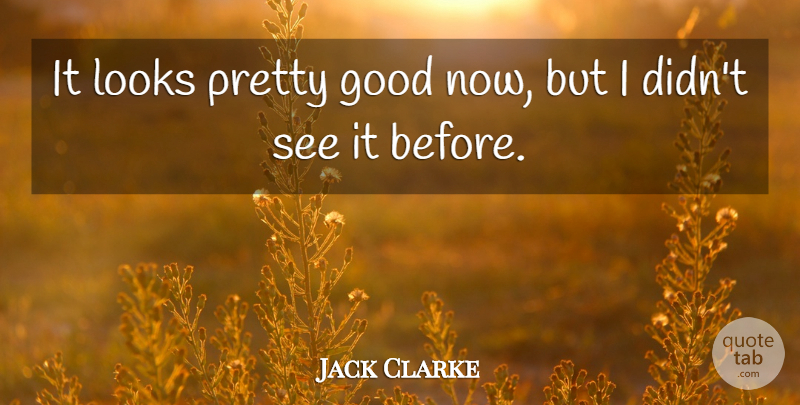 Jack Clarke Quote About Good, Looks: It Looks Pretty Good Now...