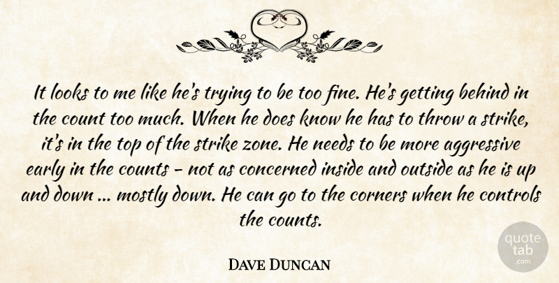 Dave Duncan Quote About Aggressive, Behind, Concerned, Controls, Corners: It Looks To Me Like...