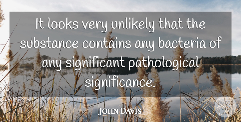 John Davis Quote About Bacteria, Contains, Looks, Substance, Unlikely: It Looks Very Unlikely That...