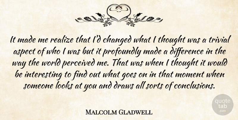 Malcolm Gladwell Quote About Aspect, Changed, Difference, Draws, Goes: It Made Me Realize That...
