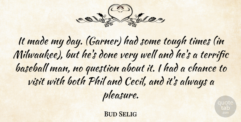 Bud Selig Quote About Baseball, Both, Chance, Phil, Question: It Made My Day Garner...