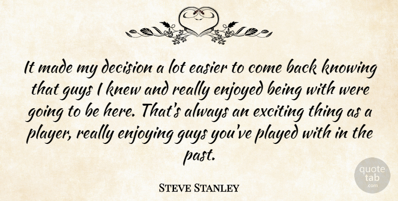 Steve Stanley Quote About Decision, Easier, Enjoyed, Enjoying, Exciting: It Made My Decision A...