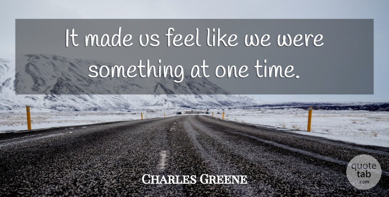 Charles Greene Quote About undefined: It Made Us Feel Like...