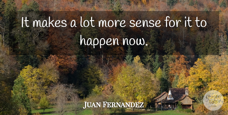 Juan Fernandez Quote About Happen: It Makes A Lot More...