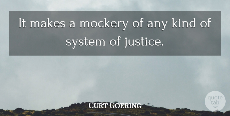 Curt Goering Quote About Justice, Mockery, System: It Makes A Mockery Of...