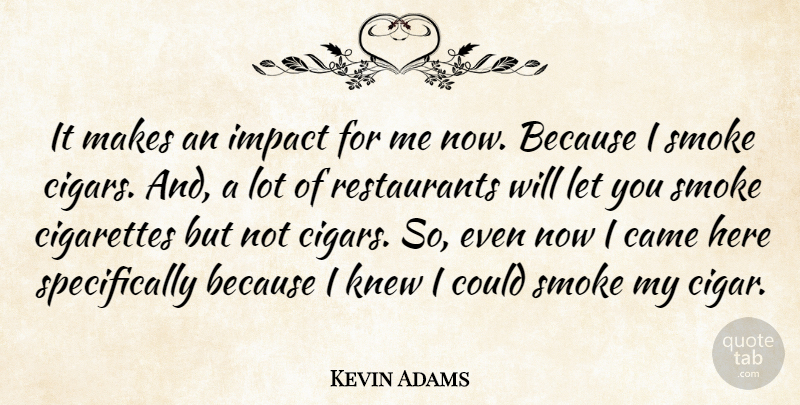Kevin Adams Quote About Came, Cigarettes, Impact, Knew, Smoke: It Makes An Impact For...
