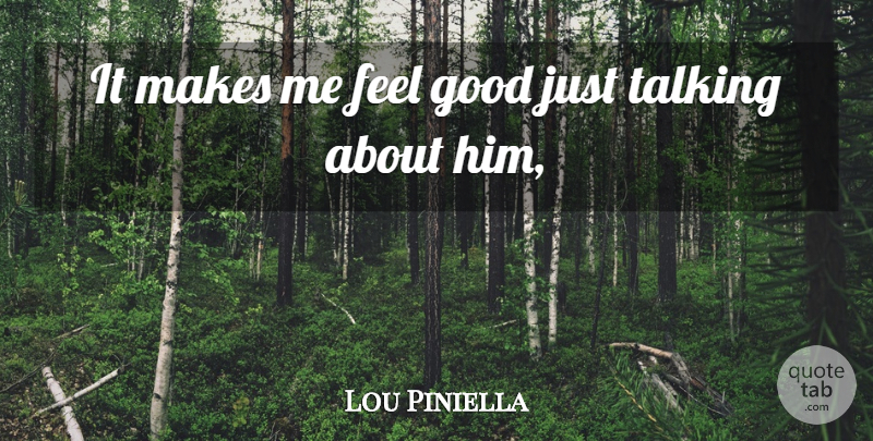 Lou Piniella Quote About Good, Talking: It Makes Me Feel Good...