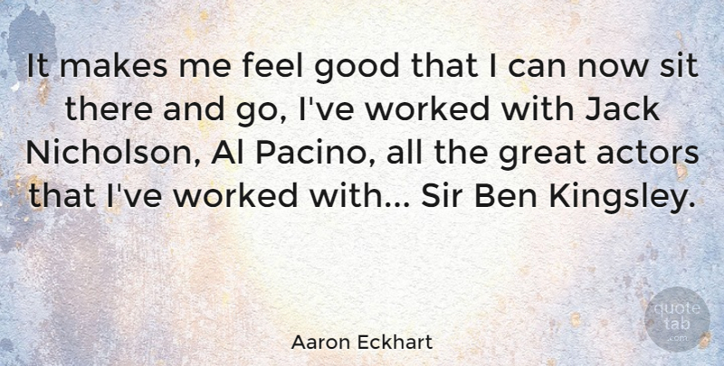 Aaron Eckhart Quote About Feel Good, Als, Actors: It Makes Me Feel Good...